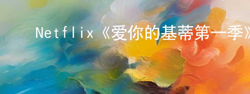 陈达凡的动漫综艺大全,Netflix《爱你的基蒂第一季》迅雷下载/在线观看/百度云-都市/情感-美剧天堂